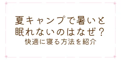 夏キャンプで暑いと眠れないのはなぜ？快適に寝る方法を紹介