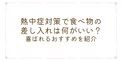 熱中症対策で食べ物の差し入れは何がいい？喜ばれるおすすめを紹介