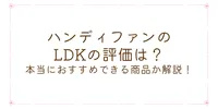 ハンディファンのLDKの評価は？本当におすすめできる商品か解説！