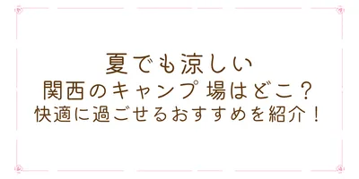 夏でも涼しい関西のキャンプ 場はどこ？快適に過ごせるおすすめを紹介！