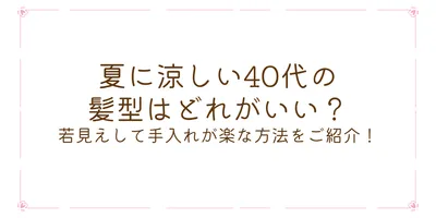 夏に涼しい40代の髪型はどれがいい？若見えして手入れが楽な方法をご紹介！