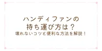 ハンディファンの持ち運び方は？壊れないコツと便利な方法を解説！