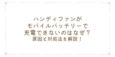 ハンディファンがモバイルバッテリーで充電できないのはなぜ？原因と対処法は？