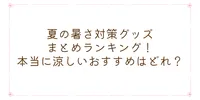 夏の暑さ対策グッズまとめランキング！本当に涼しいおすすめはどれ？